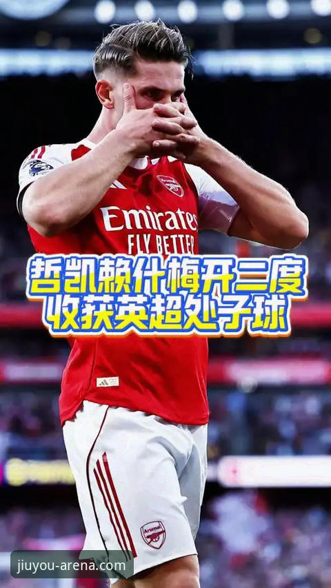 3大看点解读哲凯赖什20球里程碑，英超射手榜格局迎来新变数